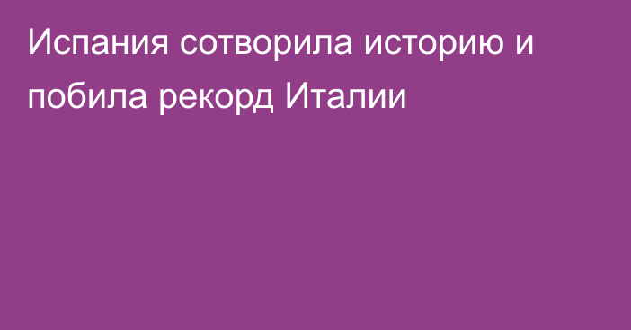 Испания сотворила историю и побила рекорд Италии