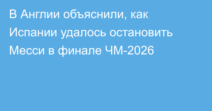 В Англии объяснили, как Испании удалось остановить Месси в финале ЧМ-2026