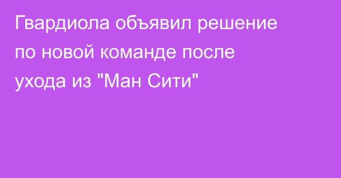 Гвардиола объявил решение по новой команде после ухода из 