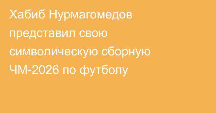 Хабиб Нурмагомедов представил свою символическую сборную ЧМ-2026 по футболу
