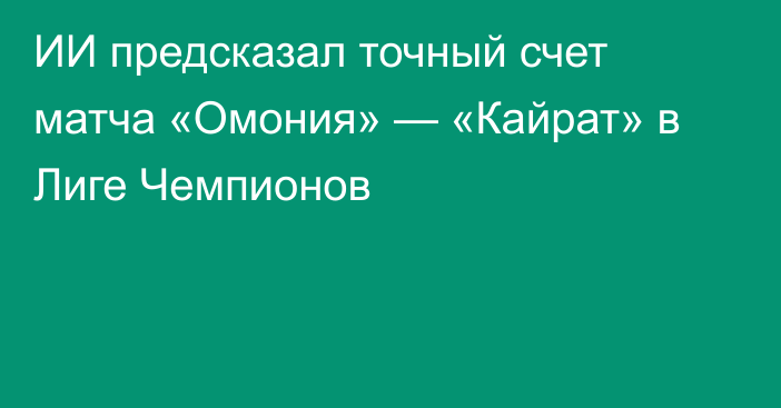 ИИ предсказал точный счет матча «Омония» — «Кайрат» в Лиге Чемпионов