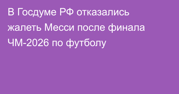 В Госдуме РФ отказались жалеть Месси после финала ЧМ-2026 по футболу