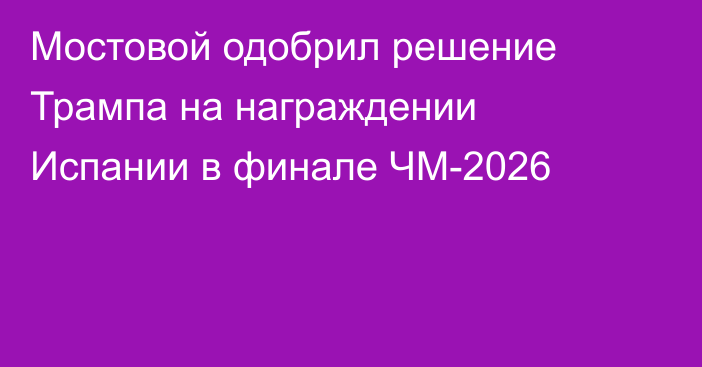 Мостовой одобрил решение Трампа на награждении Испании в финале ЧМ-2026