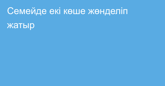 Семейде екі көше жөнделіп жатыр