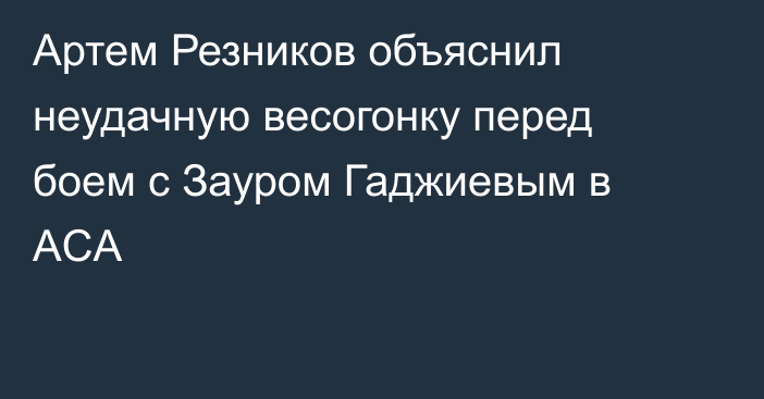 Артем Резников объяснил неудачную весогонку перед боем с Зауром Гаджиевым в ACA
