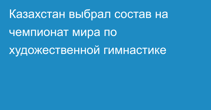 Казахстан выбрал состав на чемпионат мира по художественной гимнастике