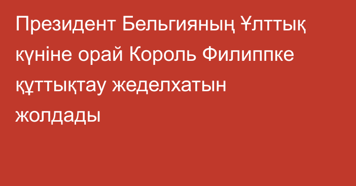 Президент Бельгияның Ұлттық күніне орай Король Филиппке құттықтау жеделхатын жолдады