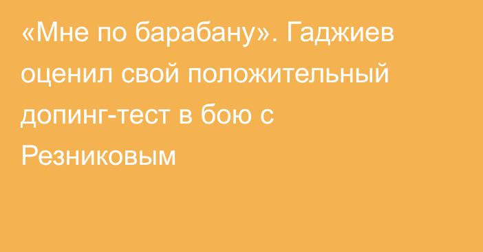 «Мне по барабану». Гаджиев оценил свой положительный допинг-тест в бою с Резниковым
