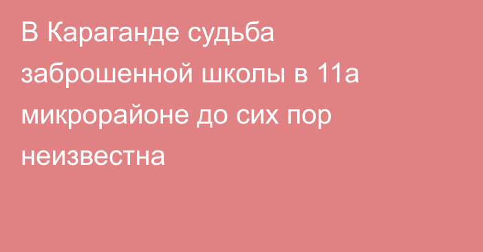 В Караганде судьба заброшенной школы в 11а микрорайоне до сих пор неизвестна