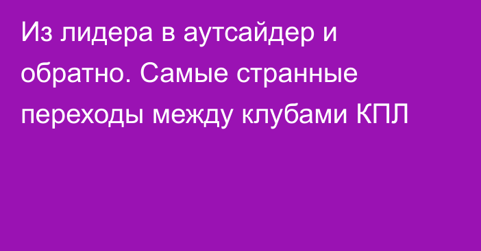 Из лидера в аутсайдер и обратно. Самые странные переходы между клубами КПЛ