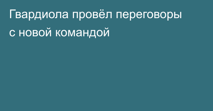 Гвардиола провёл переговоры с новой командой