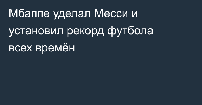 Мбаппе уделал Месси и установил рекорд футбола всех времён