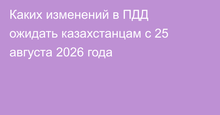 Каких изменений в ПДД ожидать казахстанцам с 25 августа 2026 года