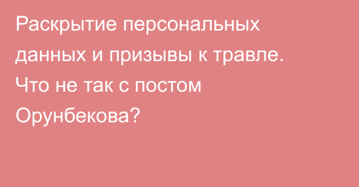 Раскрытие персональных данных и призывы к травле. Что не так с постом Орунбекова?