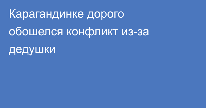 Карагандинке дорого обошелся конфликт из-за дедушки