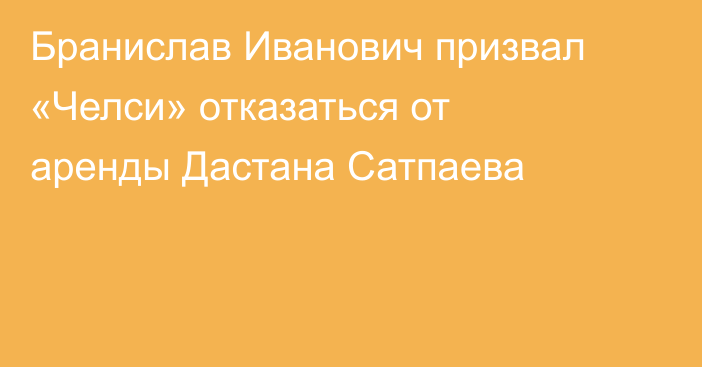 Бранислав Иванович призвал «Челси» отказаться от аренды Дастана Сатпаева