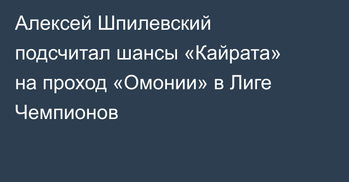 Алексей Шпилевский подсчитал шансы «Кайрата» на проход «Омонии» в Лиге Чемпионов