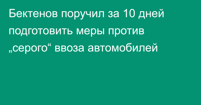 Бектенов поручил за 10 дней подготовить меры против „серого“ ввоза автомобилей