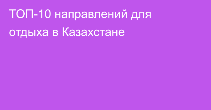 ТОП-10 направлений для отдыха в Казахстане
