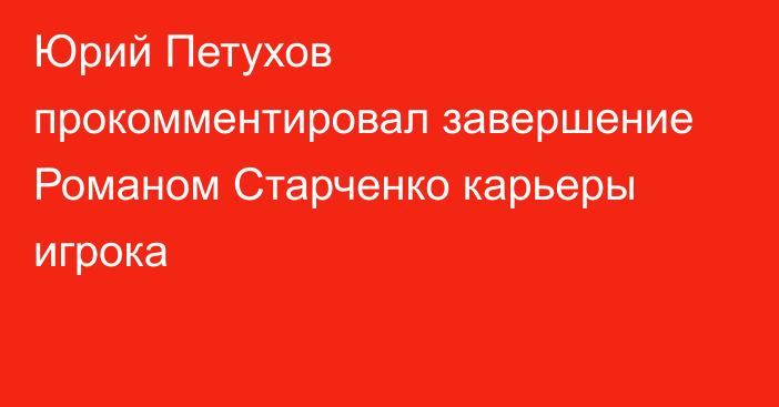 Юрий Петухов прокомментировал завершение Романом Старченко карьеры игрока