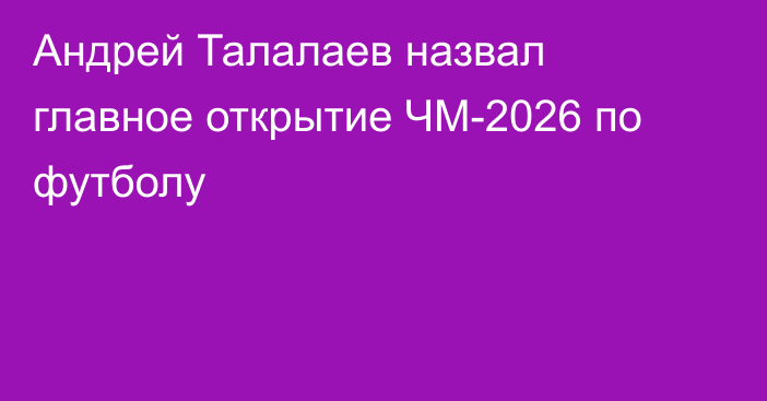 Андрей Талалаев назвал главное открытие ЧМ-2026 по футболу