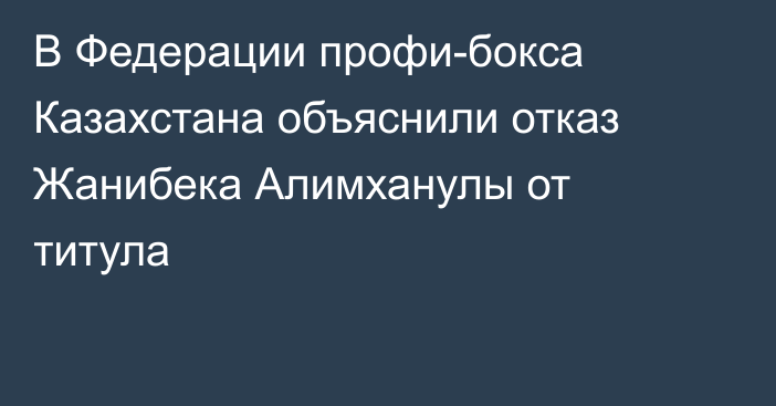 В Федерации профи-бокса Казахстана объяснили отказ Жанибека Алимханулы от титула