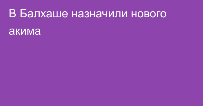 В Балхаше назначили нового акима