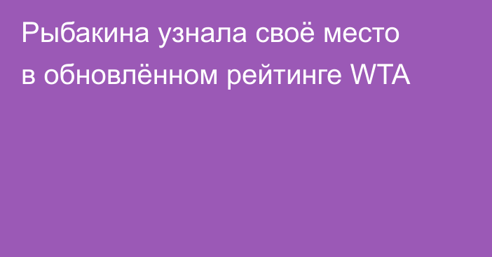 Рыбакина узнала своё место в обновлённом рейтинге WTA
