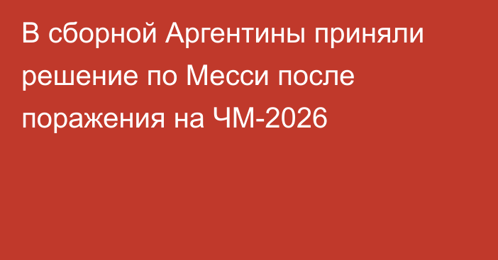 В сборной Аргентины приняли решение по Месси после поражения на ЧМ-2026