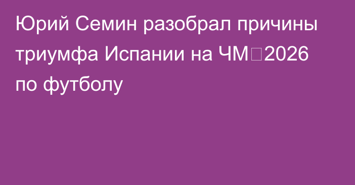 Юрий Семин разобрал причины триумфа Испании на ЧМ‑2026 по футболу