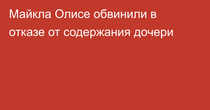 Майкла Олисе обвинили в отказе от содержания дочери