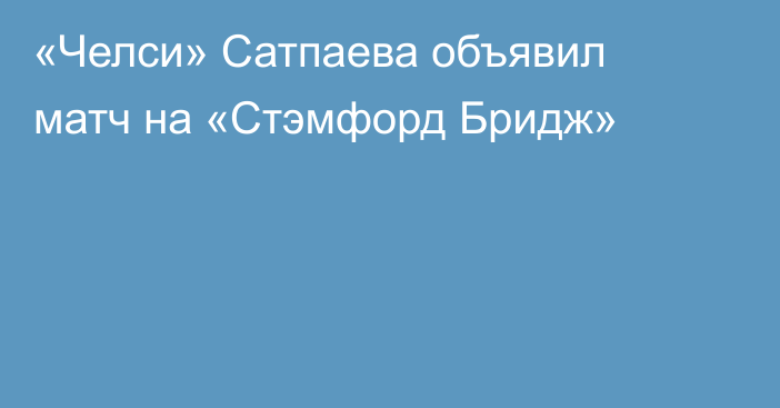 «Челси» Сатпаева объявил матч на «Стэмфорд Бридж»