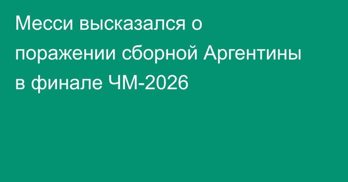 Месси высказался о поражении сборной Аргентины в финале ЧМ-2026