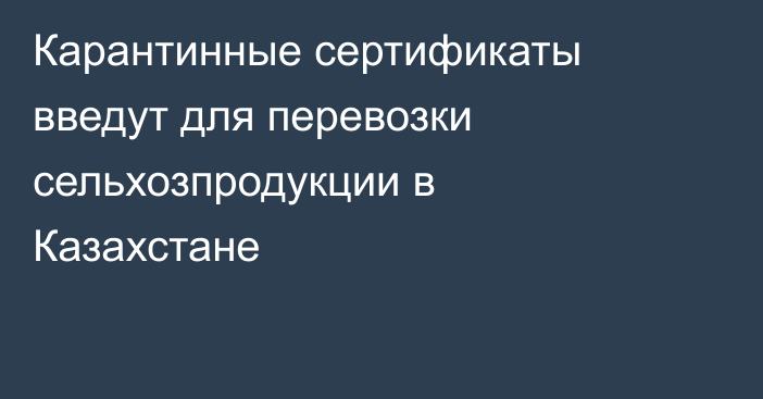 Карантинные сертификаты введут для перевозки сельхозпродукции в Казахстане