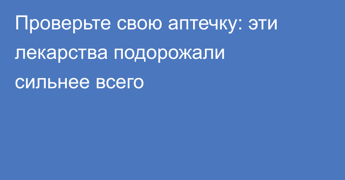 Проверьте свою аптечку: эти лекарства подорожали сильнее всего