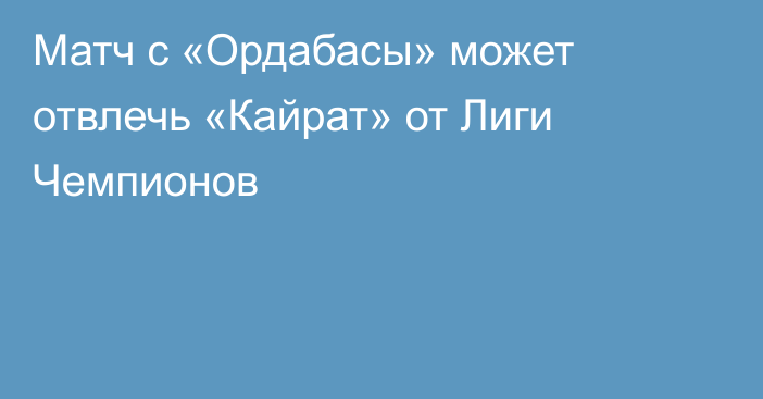 Матч с «Ордабасы» может отвлечь «Кайрат» от Лиги Чемпионов
