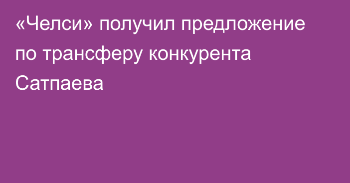 «Челси» получил предложение по трансферу конкурента Сатпаева