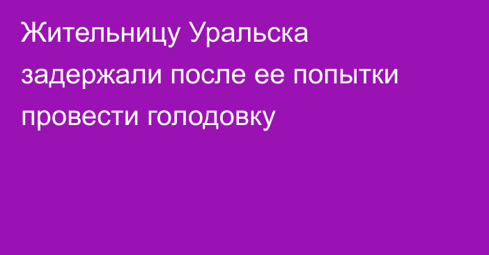 Жительницу Уральска задержали после ее попытки провести голодовку