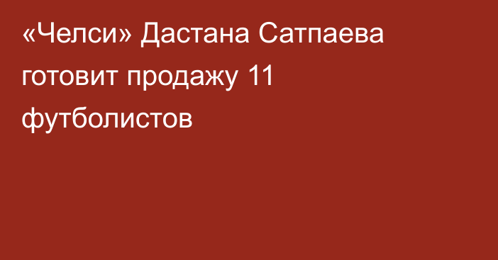 «Челси» Дастана Сатпаева готовит продажу 11 футболистов