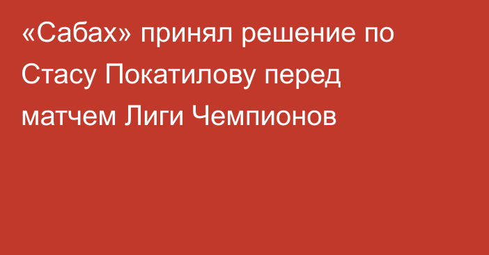 «Сабах» принял решение по Стасу Покатилову перед матчем Лиги Чемпионов