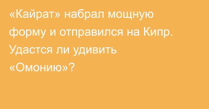 «Кайрат» набрал мощную форму и отправился на Кипр. Удастся ли удивить «Омонию»?