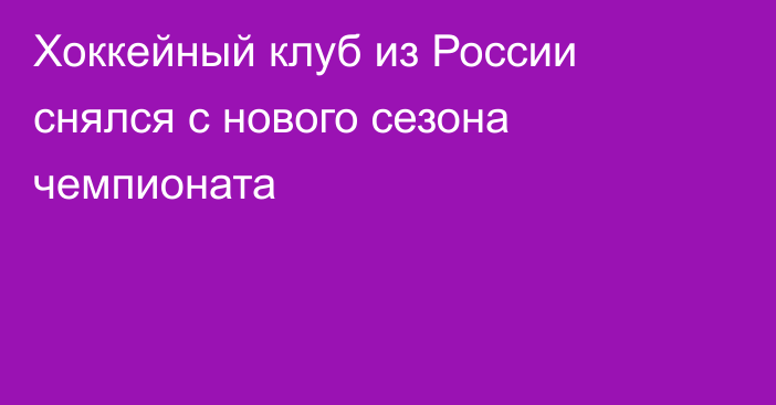 Хоккейный клуб из России снялся с нового сезона чемпионата