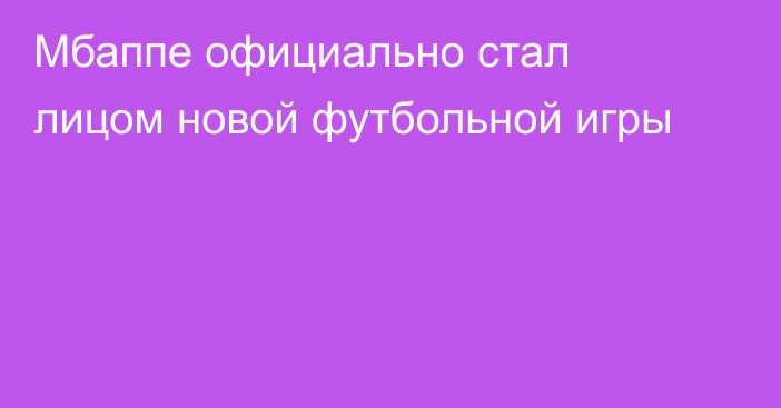 Мбаппе официально стал лицом новой футбольной игры