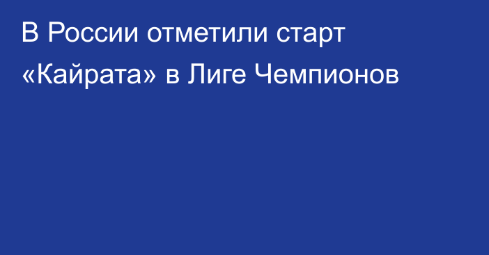 В России отметили старт «Кайрата» в Лиге Чемпионов