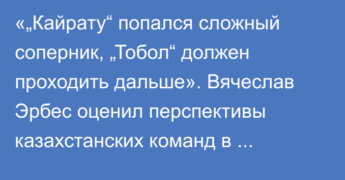 «„Кайрату“ попался сложный соперник, „Тобол“ должен проходить дальше». Вячеслав Эрбес оценил перспективы казахстанских команд в еврокубках