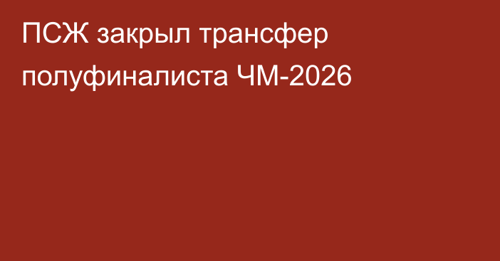ПСЖ закрыл трансфер полуфиналиста ЧМ-2026