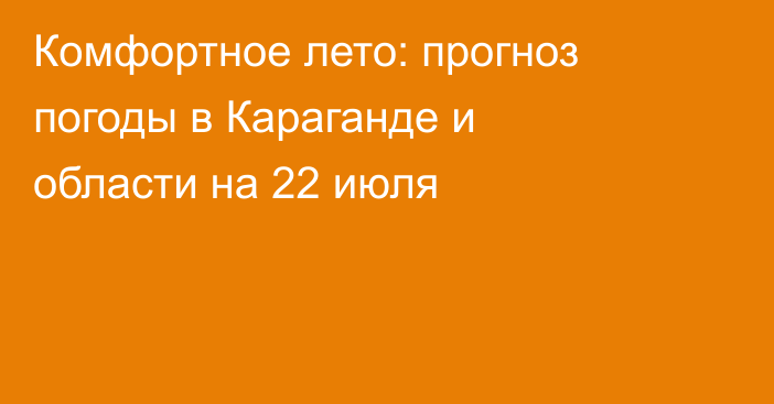 Комфортное лето: прогноз погоды в Караганде и области на 22 июля