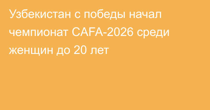 Узбекистан с победы начал чемпионат CAFA-2026 среди женщин до 20 лет