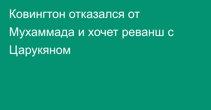 Ковингтон отказался от Мухаммада и хочет реванш с Царукяном