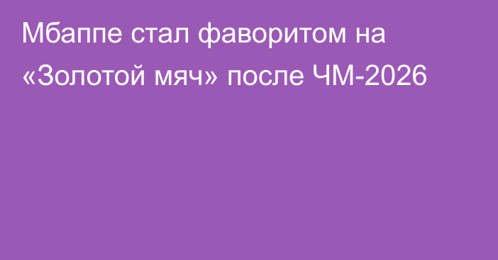 Мбаппе стал фаворитом на «Золотой мяч» после ЧМ-2026